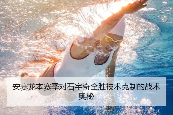 安赛龙本赛季对石宇奇全胜技术克制的战术奥秘