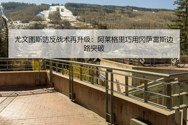 尤文图斯防反战术再升级：阿莱格里巧用冈萨雷斯边路突破