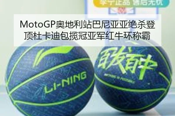 MotoGP奥地利站巴尼亚亚绝杀登顶杜卡迪包揽冠亚军红牛环称霸