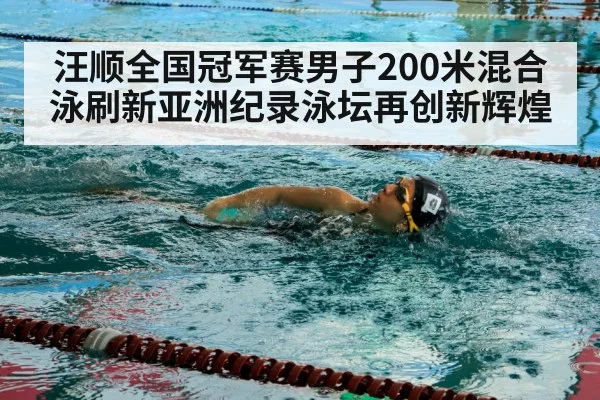 汪顺全国冠军赛男子200米混合泳刷新亚洲纪录泳坛再创新辉煌