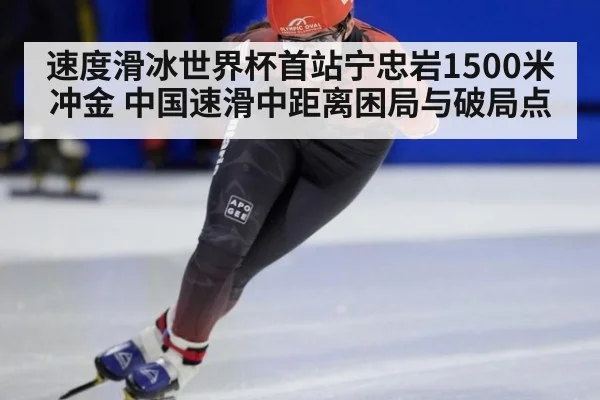 速度滑冰世界杯首站宁忠岩1500米冲金 中国速滑中距离困局与破局点