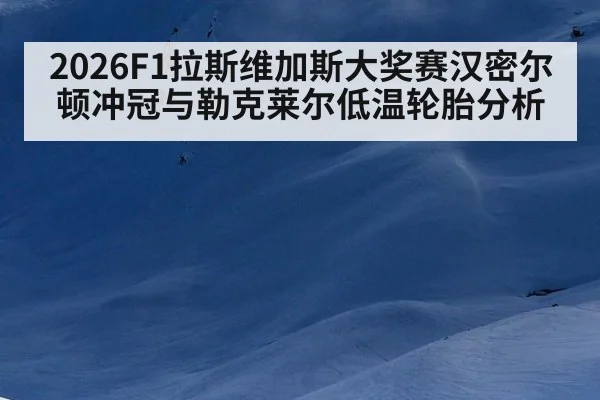 2026F1拉斯维加斯大奖赛汉密尔顿冲冠与勒克莱尔低温轮胎分析